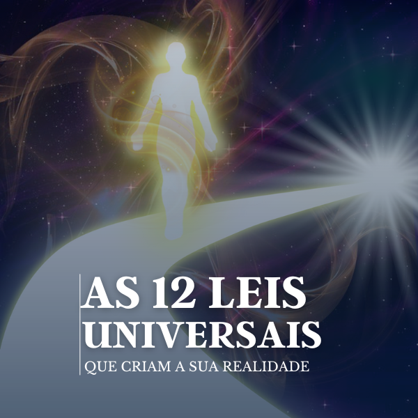 A desobediência às Leis Universais e as 12 Leis Universais que criam a sua realidade.