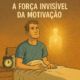 A força invisível da motivação